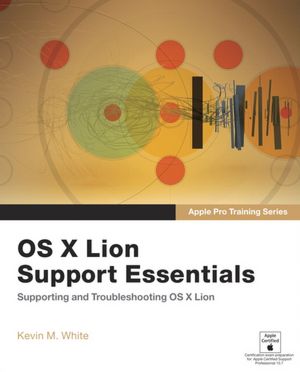 Apple Pro Training Series: OS X Lion Support Essentials: Supporting and Troubleshooting OS X Lion