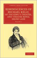 Reminiscences of Michael Kelly, of the King's Theatre, and Theatre Royal Drury Lane: Including a Period of Nearly Half a Century