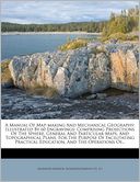 A Manual Of Map-making And Mechanical Geography: Illustrated By 60 Engravings: Comprising Projections Of The Sphere, General And Particular Maps, And Topographical Plans, For The Purpose Of Facilitating Practical Education, And The Operations Of...