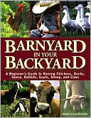 Barnyard in Your Backyard: A Beginner's Guide to Raising Chickens, Ducks, Geese, Rabbits, Goats, Sheep, and Cows