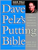 Dave Pelz's Putting Bible: The Complete Guide to Mastering the Green