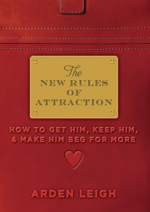New Rules of Attraction: How to Get Him, Keep Him, and Make Him Beg for More