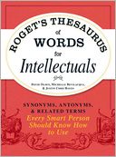 Roget's Thesaurus of Words for Intellectuals: Synonyms, Antonyms, and Related Terms Every Smart Person Should Know How to Use