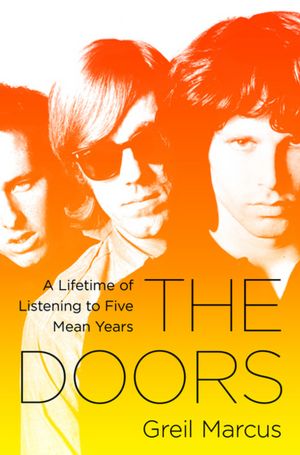Free books online for download The Doors: A Lifetime of Listening to Five Mean Years 9781586489458 by Greil Marcus