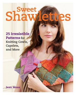 Sweet Shawlettes: 25 Irresistible Patterns for Knitting Cowls, Capelets, and More
