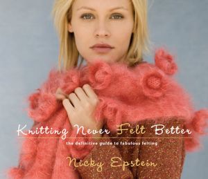 Knitting Never Felt Better: The Definitive Guide to Fabulous Felting