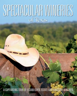 Spectacular Wineries of Texas: A Captivating Tour of Established, Estate and Boutique Wineries