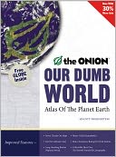Our Dumb World: The Onion's Atlas of the Planet Earth, 73rd Edition