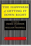 The Happiness of Getting It down Right: Letters of Frank O'Connor and William Maxwell, 1945-1966