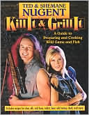 Kill It and Grill It: A Guide to Preparing and Cooking Wild Game and Fish