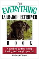 The Everything Labrador Retriever Book: A Complete Guide to Raising, Training, and Caring for Your Lab
