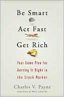 Be Smart, Act Fast, Get Rich: Your Game Plan for Getting It Right in the Stock Market