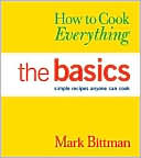 How to Cook Everything - The Basics; Simple Recipes Anyone Can Cook