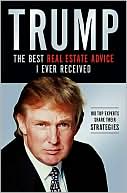 Trump: The Best Real Estate Advice I Ever Received: 100 Top Experts Share Their Strategies