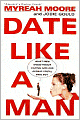 Date Like a Man: What Men Know about Dating and Are Afraid You'll Find Out