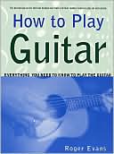 How to Play Guitar: Everything You Need to Know to Play the Guitar