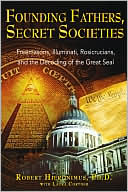 Founding Fathers, Secret Societies: Freemasons, Illuminati, Rosicrucians, and the Decoding of the Great Seal