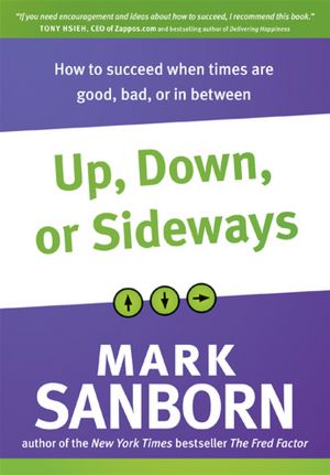 Up, Down, or Sideways: What You Must Always Do to Succeed When Times Are Good, Bad, or in Between