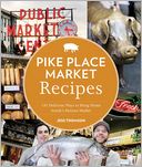 Pike Place Market Recipes: 130 Delicious Ways to Bring Home Seattle's Famous Market