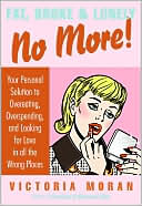 Fat, Broke, and Lonely No More: Your Personal Solution to Overeating, Overspending, and Looking for Love in All the Wrong Places