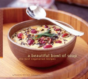 A Beautiful Bowl of Soup: The Best Vegetarian Recipes
