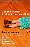 The Idiot Girls' Action-Adventure Club: True Tales from a Magnificent and Clumsy Life