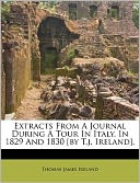 Extracts From A Journal During A Tour In Italy, In 1829 And 1830 [by T.j. Ireland].