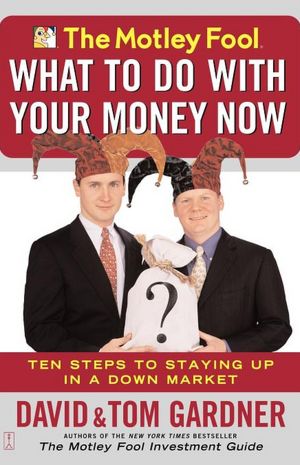 The Motley Fool What to Do with Your Money Now: Ten Steps to Staying Up in a Down Market