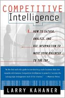 Competitive Intelligence: How To Gather Analyze And Use Information To Move Your Business To The Top