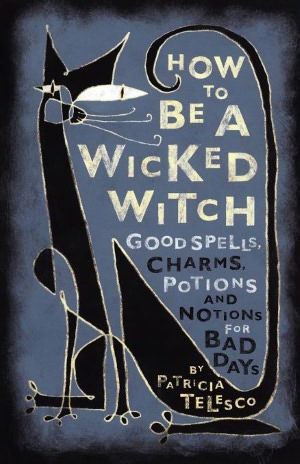 How To Be A Wicked Witch: Good Spells, Charms, Potions and Notions for Bad Days