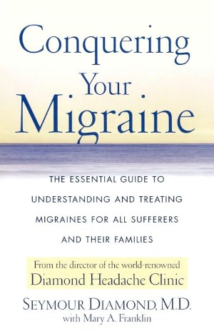 Conquering Your Migraine: The Essential Guide to Understanding and Treating Migraines for all Sufferers and Their Families
