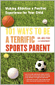 101 Ways to Be a Terrific Sports Parent: Making Athletics a Positive Experience for Your Child