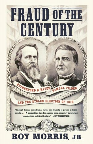 Fraud of the Century: Rutherford B. Hayes, Samuel Tilden, and the Stolen Election of 1876