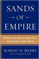 Sands of Empire: Missionary Zeal, American Foreign Policy, and the Hazards of Global Ambition