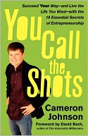 You Call the Shots: Succeed Your Way-- And Live the Life You Want-- With the 19 Essential Secrets of Entrepreneurship