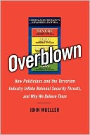 Overblown: How Politicians and the Terrorism Industry Inflate National Security Threats, and Why We Believe Them