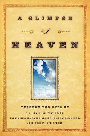 Glimpse of Heaven: Through the Eyes of C.S. Lewis, Dr. Tony Evans, Calvin Miller, Randy Alcorn, J. Oswald Sanders, John Wesly, and Others