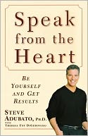 Speak from the Heart: Be Yourself and Get Results