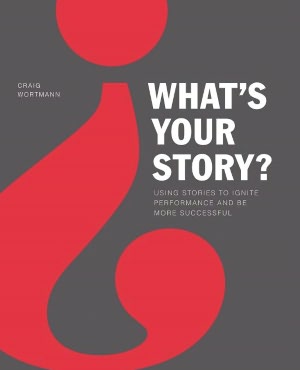 What's Your Story?: Using Stories to Ignite Performance and Be More Successful