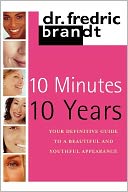 10 Minutes/10 Years: Your Definitive Guide to a Beautiful and Youthful Appearance
