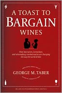 A Toast to Bargain Wines: How Innovators, Iconoclasts, and Winemaking Revolutionaries Are Changing the Way the World Drinks