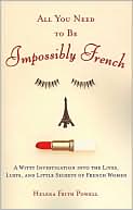 All You Need to Be Impossibly French: A Witty Investigation into the Lives, Lusts, and Little Secrets of French Women