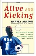 Alive and Kicking: When Soccer Moms Take the Field and Change Their Lives Forever