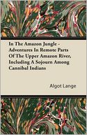 In The Amazon Jungle - Adventures In Remote Parts Of The Upper Amazon River, Including A Sojourn Among Cannibal Indians