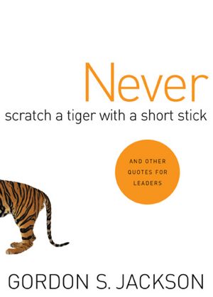 Never Scratch a Tiger with A Short Stick: And Other Quotes for Leaders