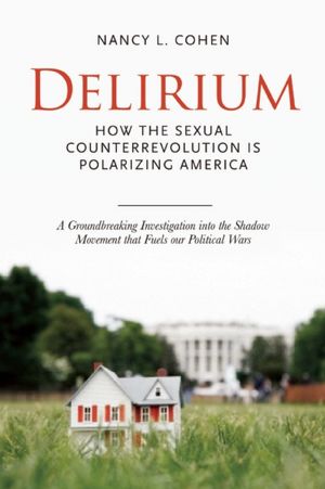 Delirium: How the Sexual Counterrevolution Is Polarizing America