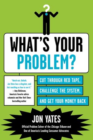 What's Your Problem?: Cut Through Red Tape, Challenge the System, and Get Your Money Back