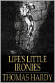 Life's Little Ironies: A Set of Tales with Some Colloquial Sketches Entitled 'A Few Crusted Characters'