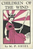 Children Of The Wind: An Adventure Classic By M. P. Shiel!