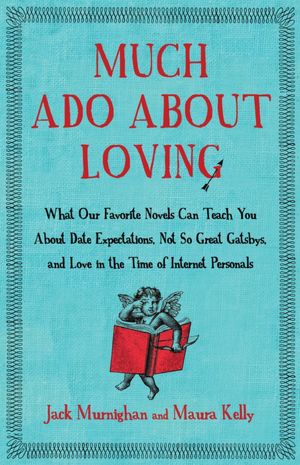 Much Ado About Loving: What Our Favorite Novels Can Teach You About Date Expectations, Not So-Great Gatsbys, and Love in the Time of Internet Personals